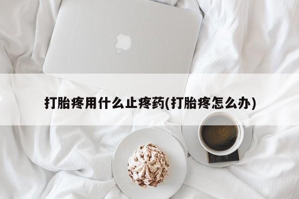 米非司酮片网上购买微信打胎疼用什么止疼药(打胎疼怎么办)