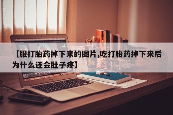 米非司酮片网上购买微信【服打胎药掉下来的图片,吃打胎药掉下来后为什么还会肚子疼】