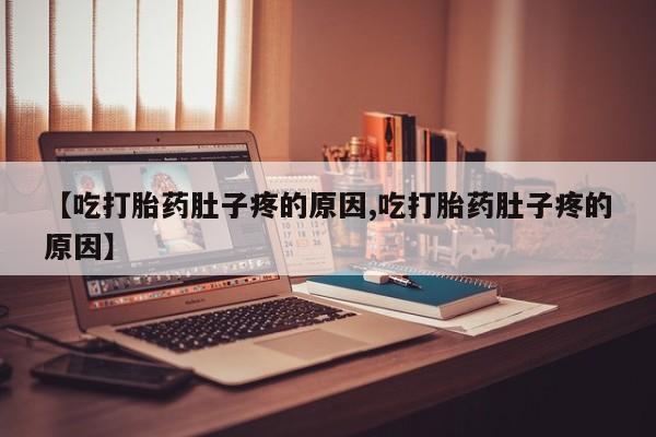 米非司酮片网上购买微信【吃打胎药肚子疼的原因,吃打胎药肚子疼的原因】