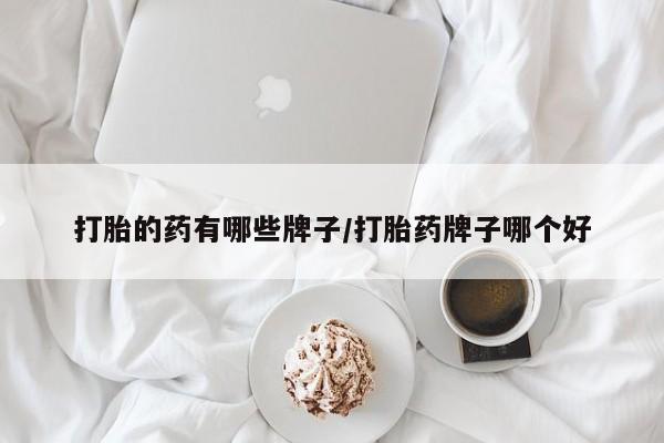米非司酮片网上购买微信打胎的药有哪些牌子/打胎药牌子哪个好