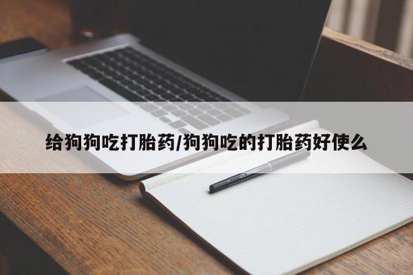 米非司酮片网上购买微信给狗狗吃打胎药/狗狗吃的打胎药好使么