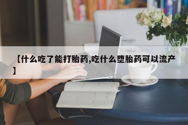 米非司酮片网上购买微信【什么吃了能打胎药,吃什么堕胎药可以流产】