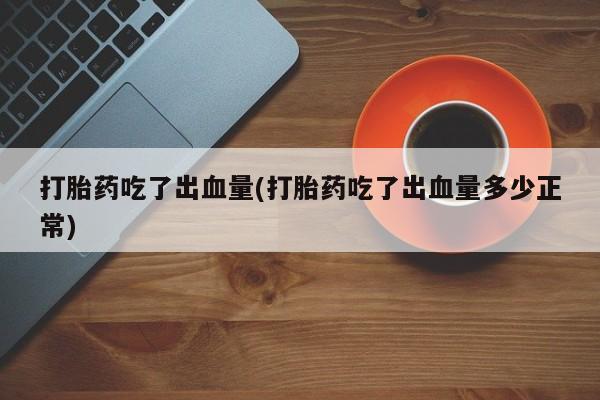 米非司酮片网上购买微信打胎药吃了出血量(打胎药吃了出血量多少正常)