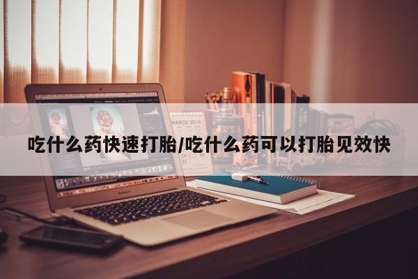 米非司酮片网上购买微信吃什么药快速打胎/吃什么药可以打胎见效快
