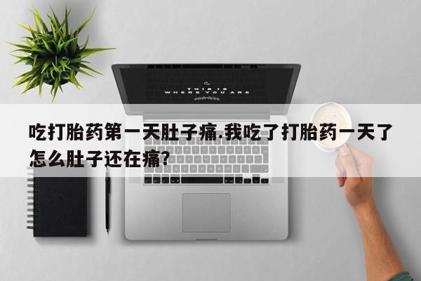 米非司酮片网上购买微信吃打胎药第一天肚子痛.我吃了打胎药一天了怎么肚子还在痛？