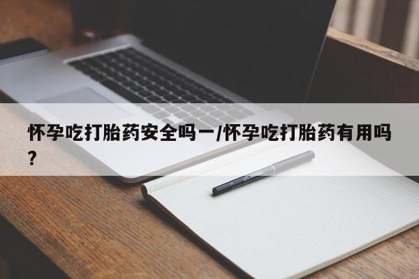 米非司酮片网上购买微信怀孕吃打胎药安全吗一/怀孕吃打胎药有用吗?