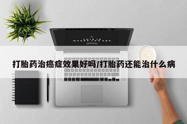 米非司酮片网上购买微信打胎药治癌症效果好吗/打胎药还能治什么病