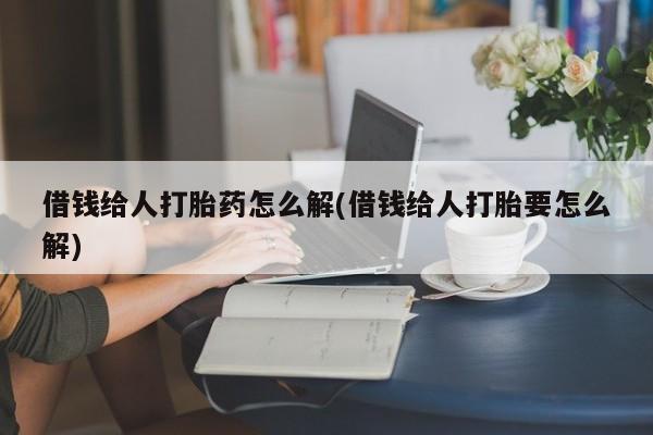 米非司酮片网上购买微信借钱给人打胎药怎么解(借钱给人打胎要怎么解)